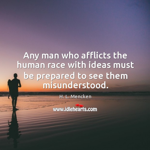 Any man who afflicts the human race with ideas must be prepared to see them misunderstood. Image