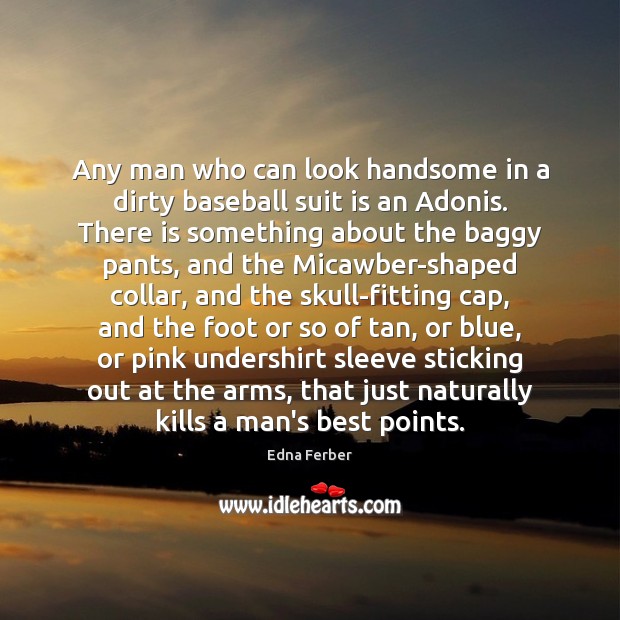 Any man who can look handsome in a dirty baseball suit is Edna Ferber Picture Quote