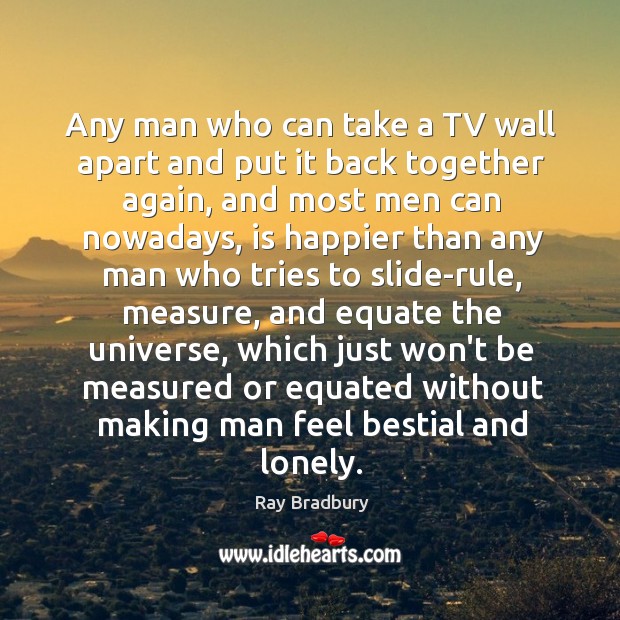 Any man who can take a TV wall apart and put it Ray Bradbury Picture Quote