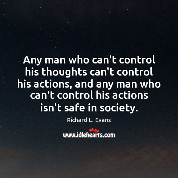 Any man who can’t control his thoughts can’t control his actions, and Richard L. Evans Picture Quote