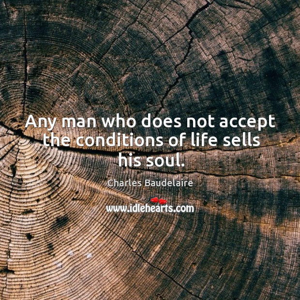 Any man who does not accept the conditions of life sells his soul. Charles Baudelaire Picture Quote