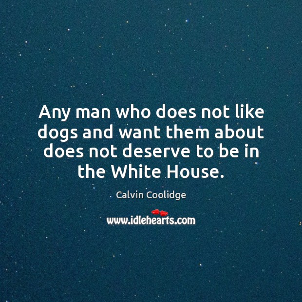 Any man who does not like dogs and want them about does Calvin Coolidge Picture Quote