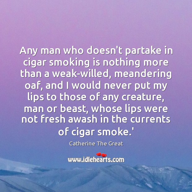 Any man who doesn’t partake in cigar smoking is nothing more than Catherine The Great Picture Quote
