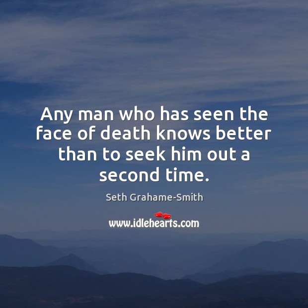 Any man who has seen the face of death knows better than to seek him out a second time. Seth Grahame-Smith Picture Quote