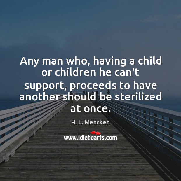 Any man who, having a child or children he can’t support, proceeds H. L. Mencken Picture Quote