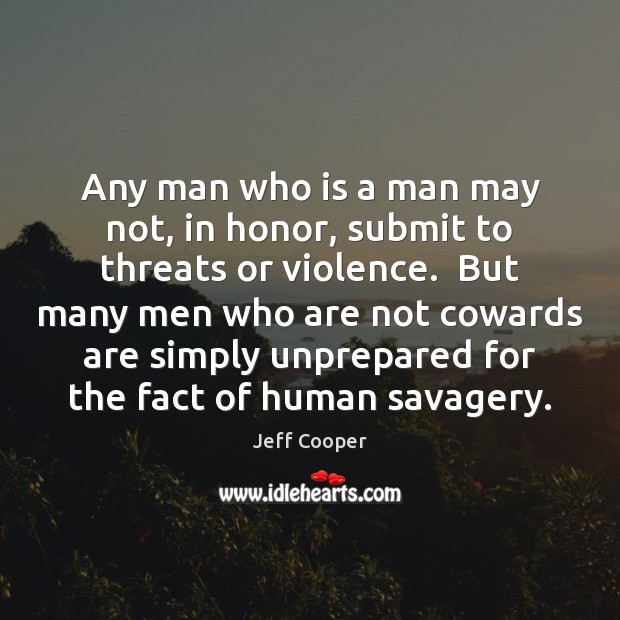 Any man who is a man may not, in honor, submit to Jeff Cooper Picture Quote