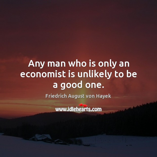 Any man who is only an economist is unlikely to be a good one. Image