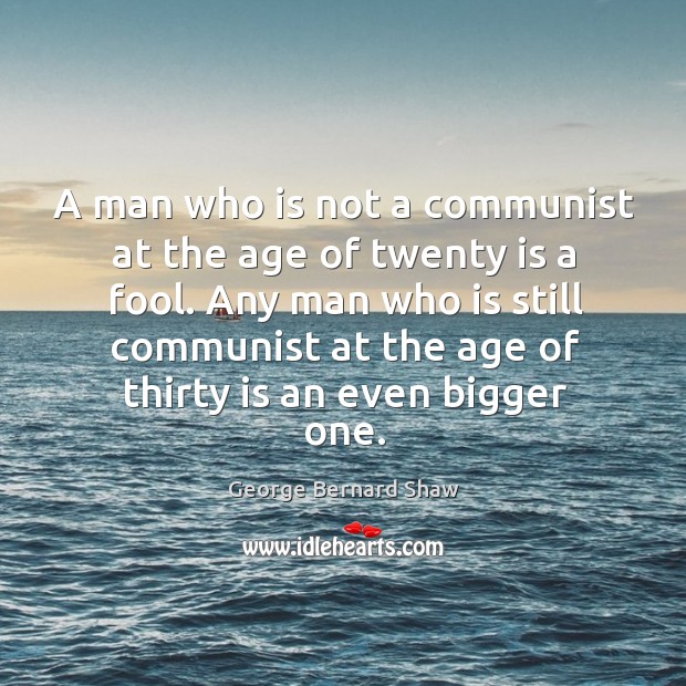 Any man who is still communist at the age of thirty is an even bigger one. Fools Quotes Image