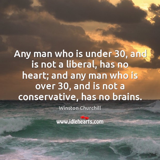 Any man who is under 30, and is not a liberal, has no Winston Churchill Picture Quote