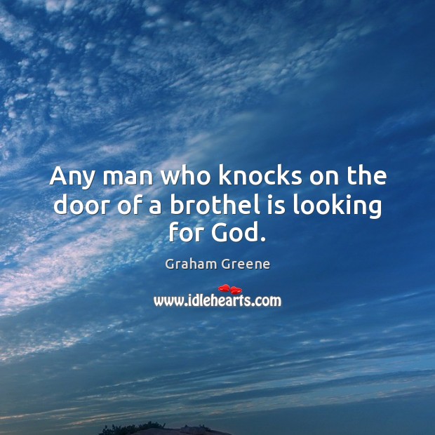 Any man who knocks on the door of a brothel is looking for God. Graham Greene Picture Quote