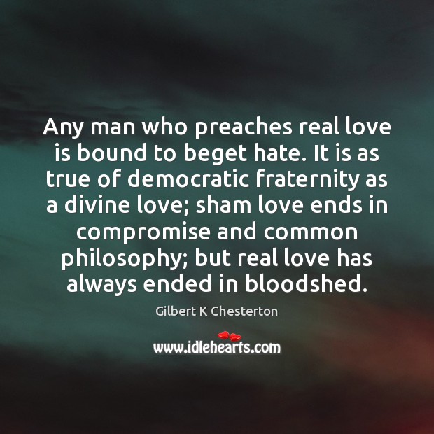 Any man who preaches real love is bound to beget hate. It Gilbert K Chesterton Picture Quote