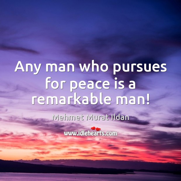 Any man who pursues for peace is a remarkable man! Peace Quotes Image