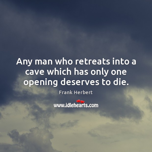Any man who retreats into a cave which has only one opening deserves to die. Frank Herbert Picture Quote