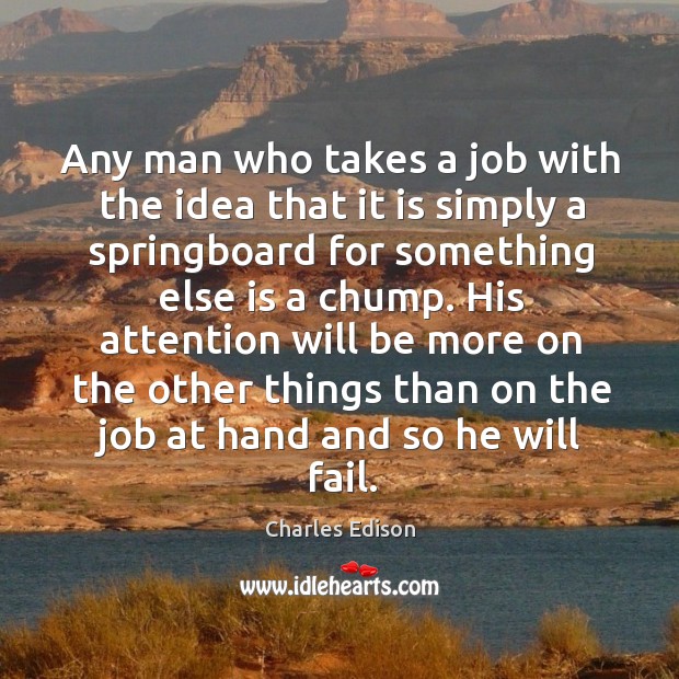 Any man who takes a job with the idea that it is simply a springboard for something else is a chump. Charles Edison Picture Quote
