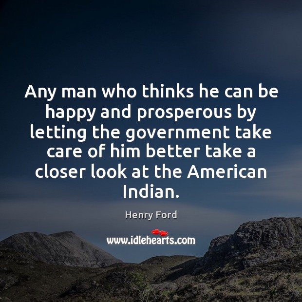 Any man who thinks he can be happy and prosperous by letting Henry Ford Picture Quote