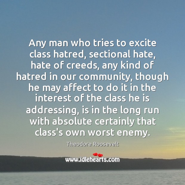 Any man who tries to excite class hatred, sectional hate, hate of Image