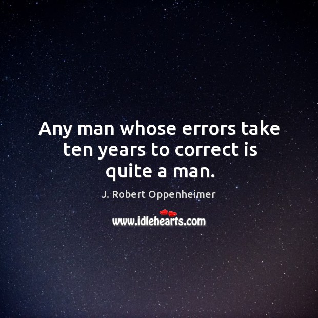 Any man whose errors take ten years to correct is quite a man. J. Robert Oppenheimer Picture Quote