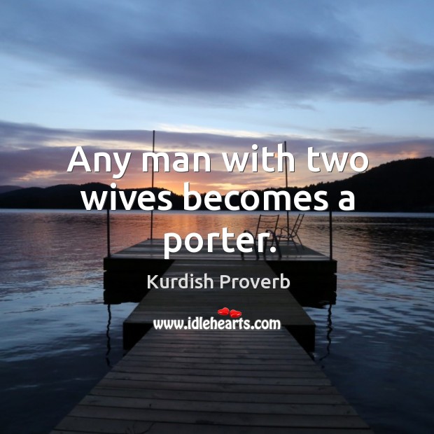 Any man with two wives becomes a porter. Kurdish Proverbs Image