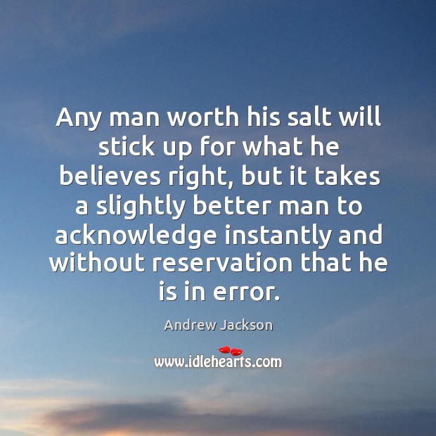 Any man worth his salt will stick up for what he believes right, but it takes a slightly Andrew Jackson Picture Quote