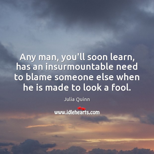 Any man, you’ll soon learn, has an insurmountable need to blame someone Julia Quinn Picture Quote