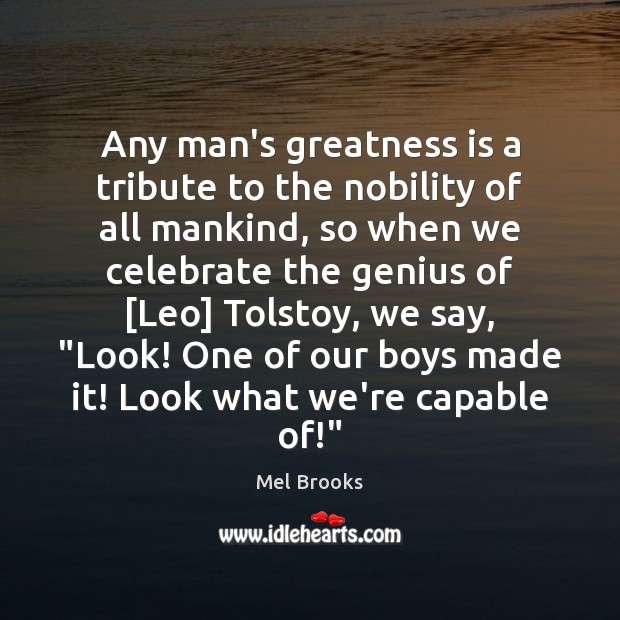 Any man’s greatness is a tribute to the nobility of all mankind, Mel Brooks Picture Quote