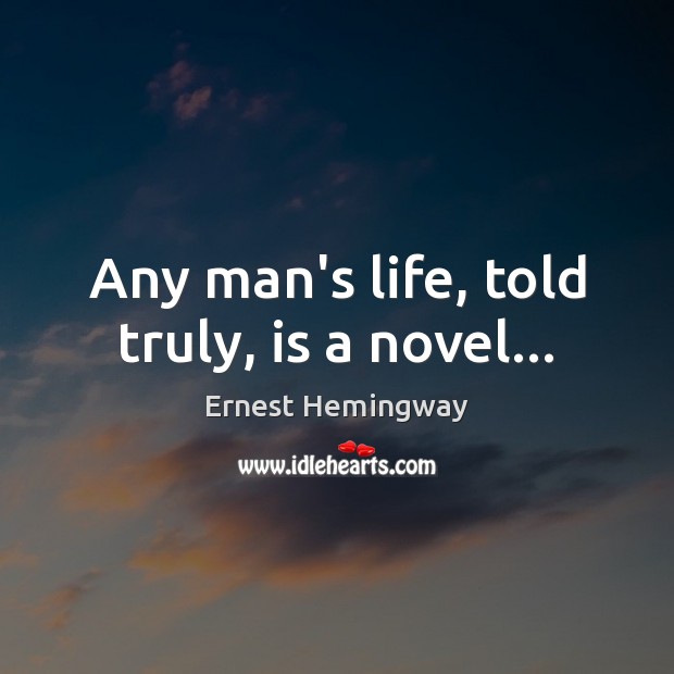 Any man’s life, told truly, is a novel… Ernest Hemingway Picture Quote