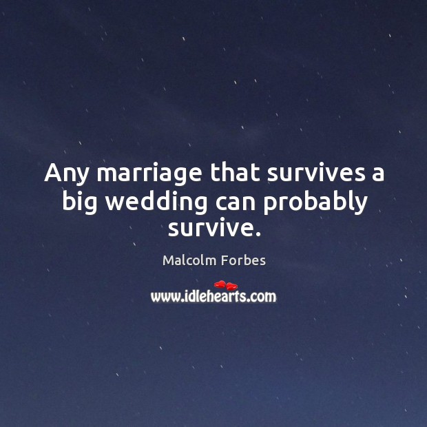 Any marriage that survives a big wedding can probably survive. Malcolm Forbes Picture Quote