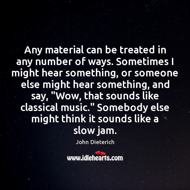 Any material can be treated in any number of ways. Sometimes I John Dieterich Picture Quote