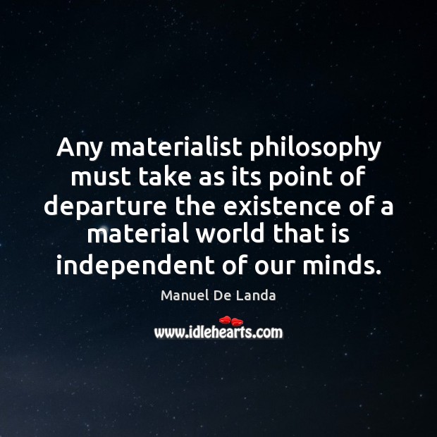 Any materialist philosophy must take as its point of departure the existence Manuel De Landa Picture Quote