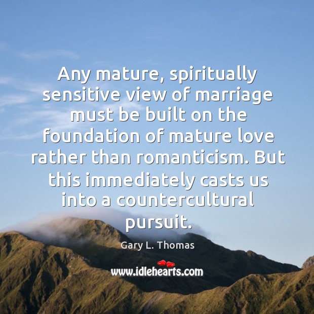 Any mature, spiritually sensitive view of marriage must be built on the Gary L. Thomas Picture Quote