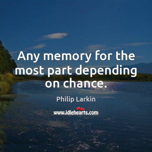 Any memory for the most part depending on chance. Philip Larkin Picture Quote