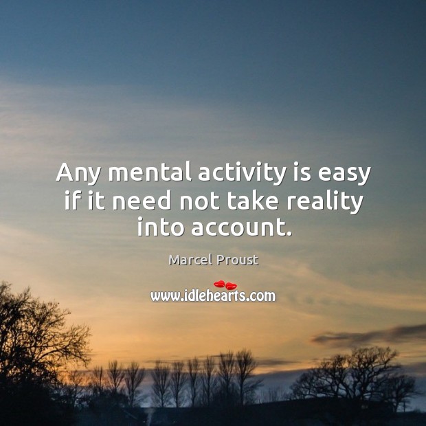 Any mental activity is easy if it need not take reality into account. Marcel Proust Picture Quote