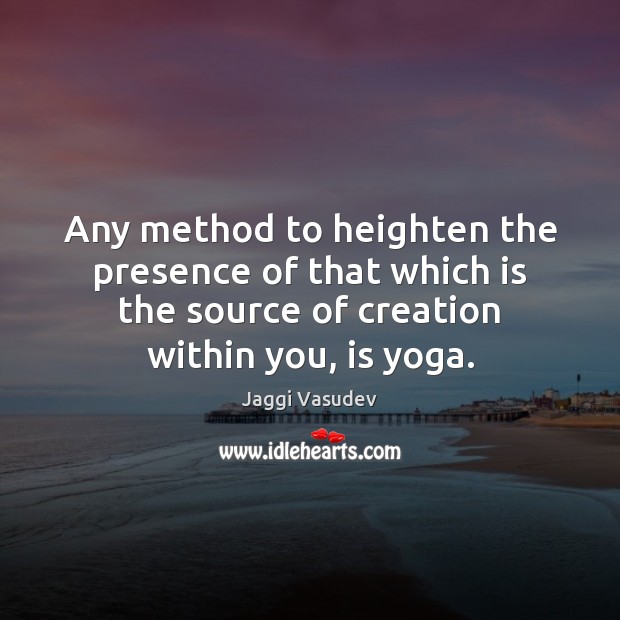 Any method to heighten the presence of that which is the source Jaggi Vasudev Picture Quote