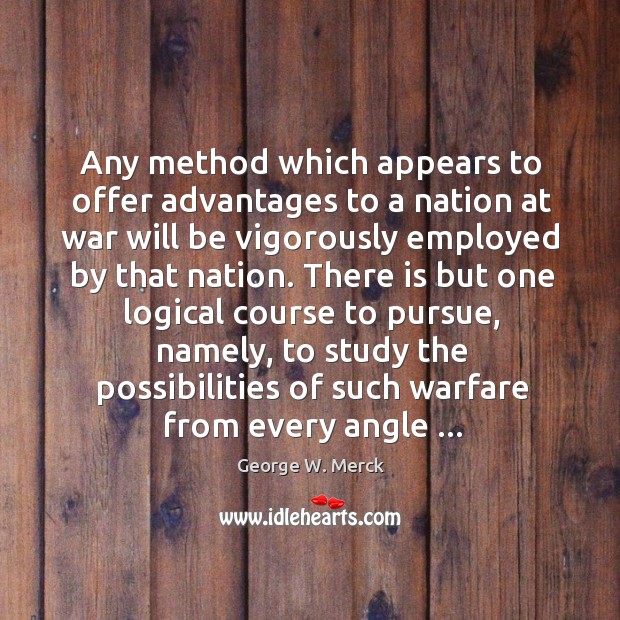 Any method which appears to offer advantages to a nation at war George W. Merck Picture Quote