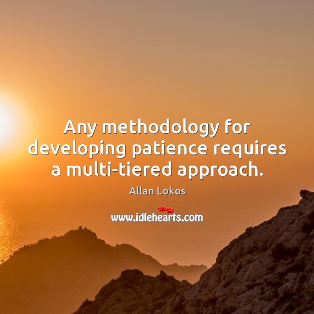 Any methodology for developing patience requires a multi-tiered approach. Image
