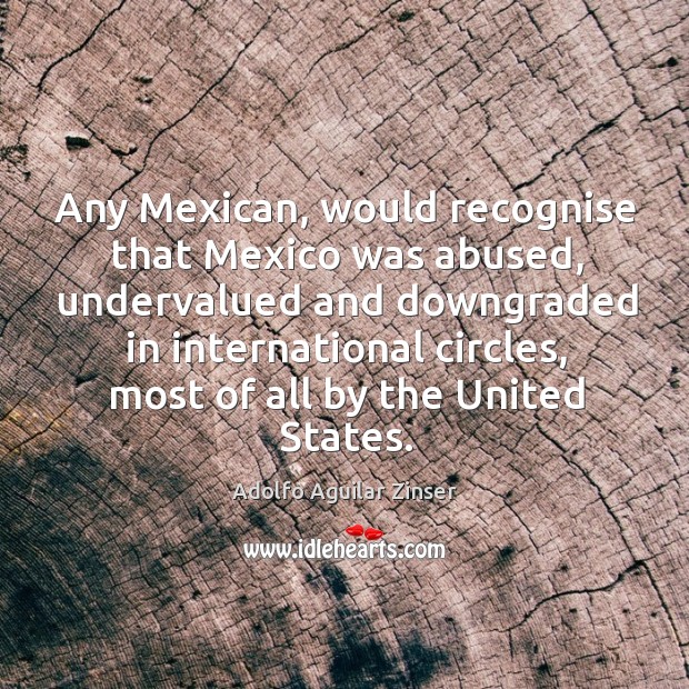 Any mexican, would recognise that mexico was abused Image