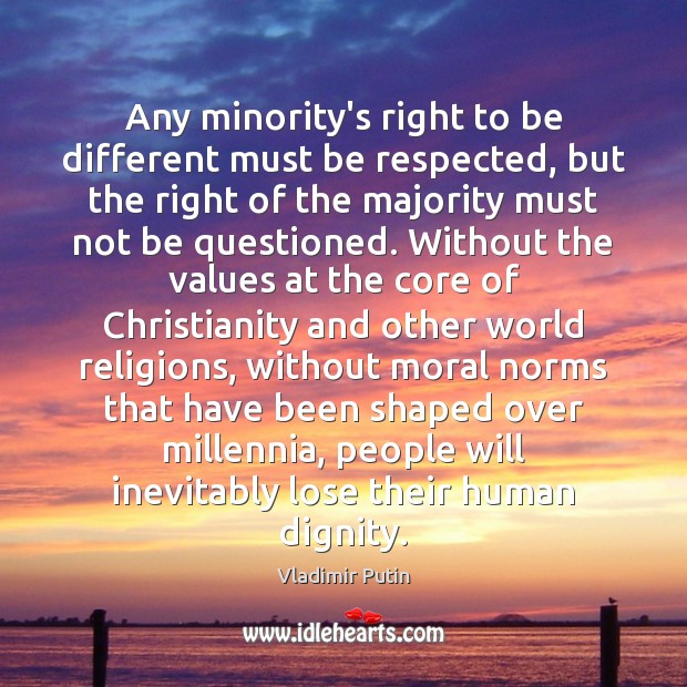 Any minority’s right to be different must be respected, but the right Vladimir Putin Picture Quote