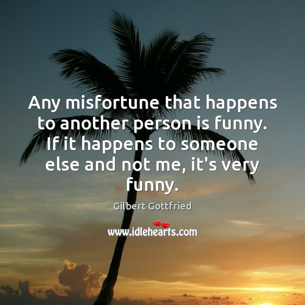 Any misfortune that happens to another person is funny. If it happens Gilbert Gottfried Picture Quote