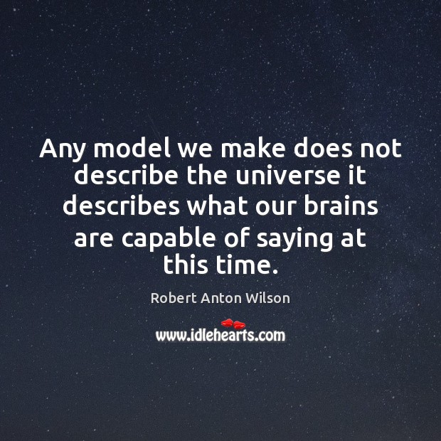 Any model we make does not describe the universe it describes what Robert Anton Wilson Picture Quote