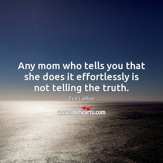 Any mom who tells you that she does it effortlessly is not telling the truth. Eva LaRue Picture Quote