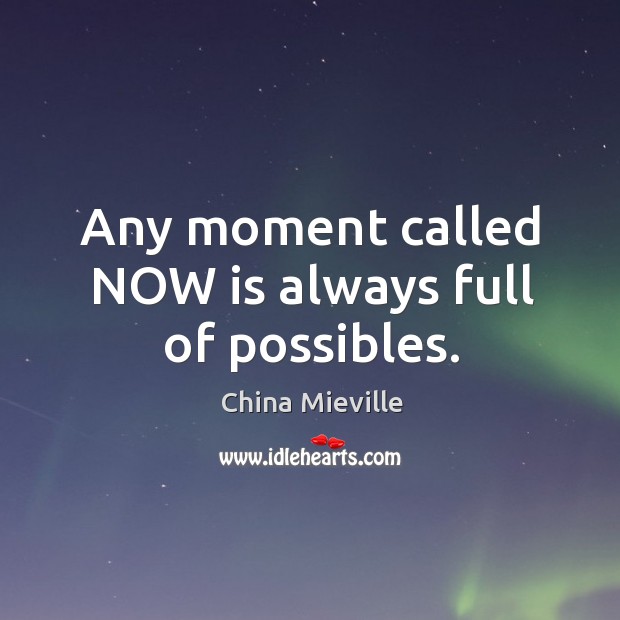 Any moment called NOW is always full of possibles. China Mieville Picture Quote