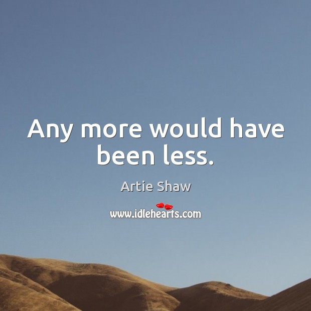 Any more would have been less. Artie Shaw Picture Quote