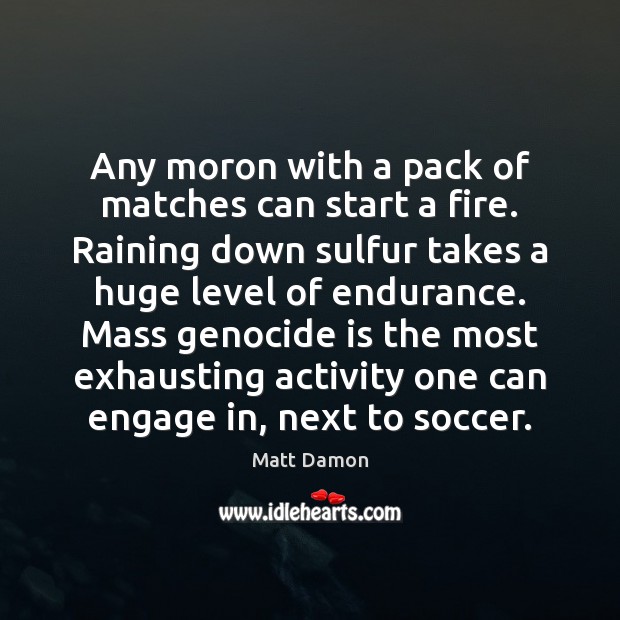 Any moron with a pack of matches can start a fire. Raining Soccer Quotes Image