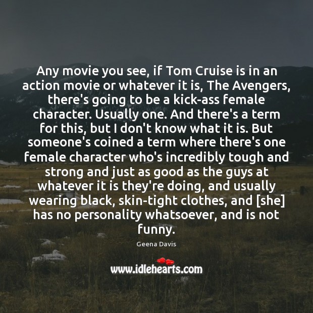 Any movie you see, if Tom Cruise is in an action movie Geena Davis Picture Quote