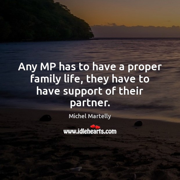 Any MP has to have a proper family life, they have to have support of their partner. Michel Martelly Picture Quote
