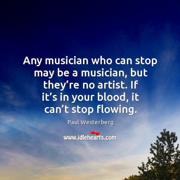 Any musician who can stop may be a musician, but they’re no artist. Paul Westerberg Picture Quote