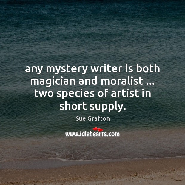 Any mystery writer is both magician and moralist … two species of artist Sue Grafton Picture Quote