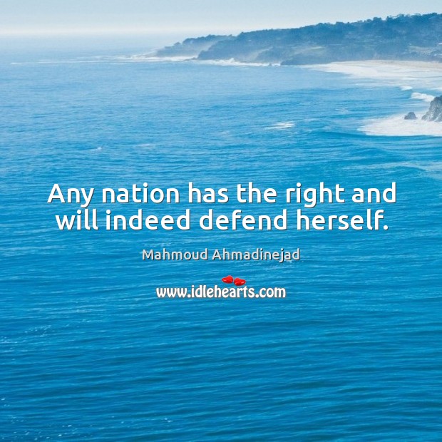 Any nation has the right and will indeed defend herself. Mahmoud Ahmadinejad Picture Quote