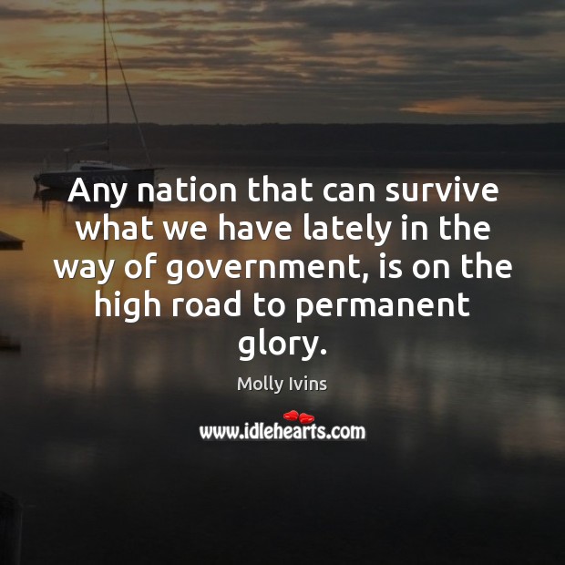 Any nation that can survive what we have lately in the way Molly Ivins Picture Quote