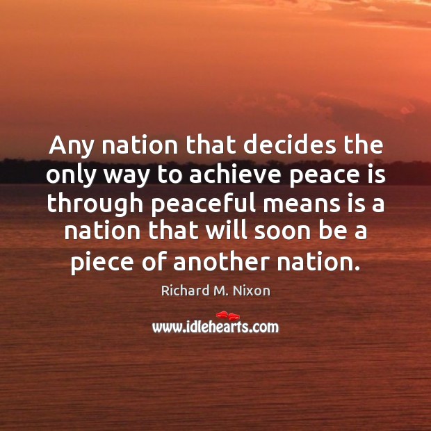 Any nation that decides the only way to achieve peace is through Richard M. Nixon Picture Quote
